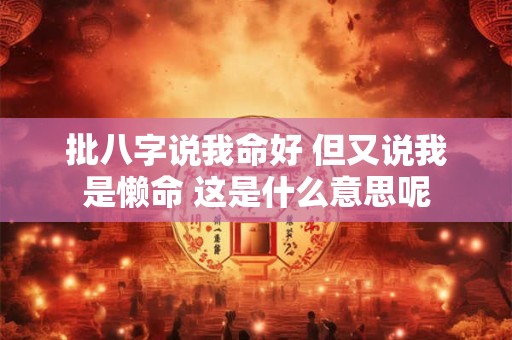 批八字说我命好 但又说我是懒命 这是什么意思呢