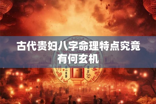 古代贵妇八字命理特点究竟有何玄机