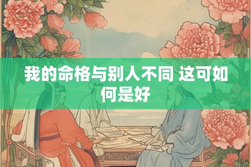 我的命格与别人不同 这可如何是好