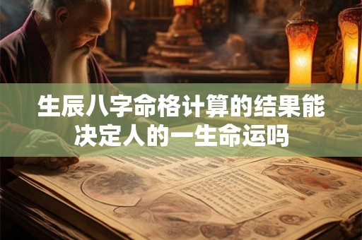 生辰八字命格计算的结果能决定人的一生命运吗