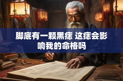 脚底有一颗黑痣 这痣会影响我的命格吗