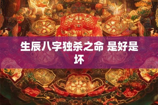 生辰八字独杀之命 是好是坏