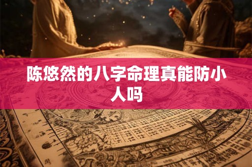 陈悠然的八字命理真能防小人吗