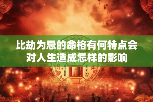 比劫为忌的命格有何特点会对人生造成怎样的影响