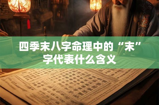 四季末八字命理中的“末”字代表什么含义