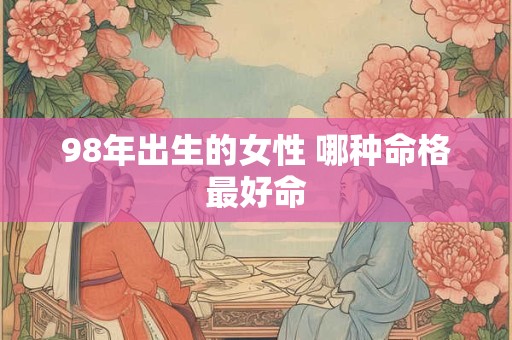 98年出生的女性 哪种命格最好命