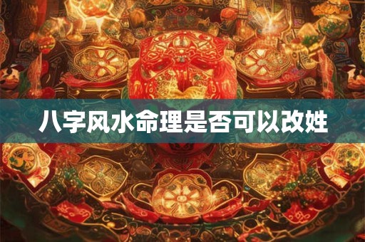 八字风水命理是否可以改姓