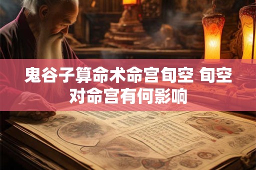 鬼谷子算命术命宫旬空 旬空对命宫有何影响