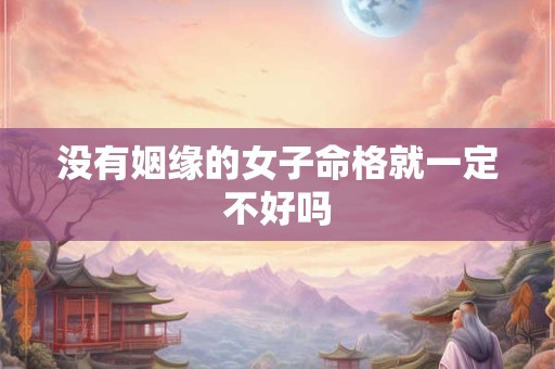没有姻缘的女子命格就一定不好吗