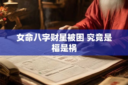 女命八字财星被困 究竟是福是祸