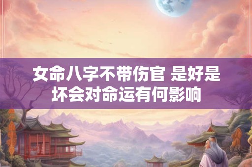 女命八字不带伤官 是好是坏会对命运有何影响