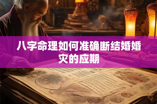 八字命理如何准确断结婚婚灾的应期