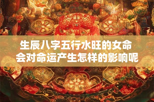 生辰八字五行水旺的女命 会对命运产生怎样的影响呢