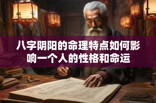 八字阴阳的命理特点如何影响一个人的性格和命运