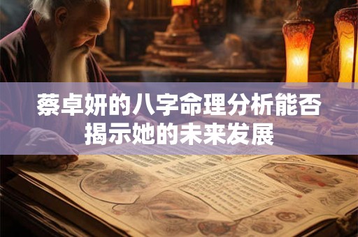 蔡卓妍的八字命理分析能否揭示她的未来发展
