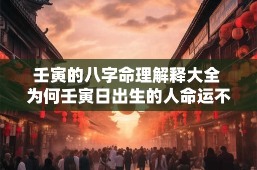 壬寅的八字命理解释大全 为何壬寅日出生的人命运不同