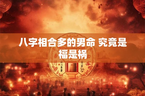 八字相合多的男命 究竟是福是祸