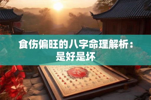 食伤偏旺的八字命理解析：是好是坏