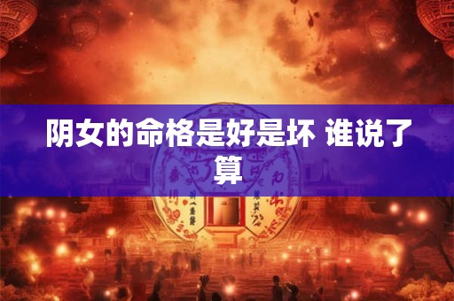 阴女的命格是好是坏 谁说了算