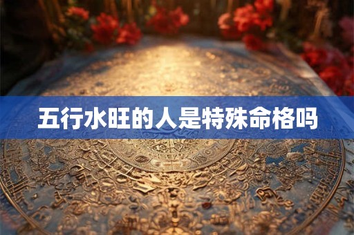 五行水旺的人是特殊命格吗