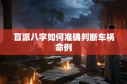 盲派八字如何准确判断车祸命例