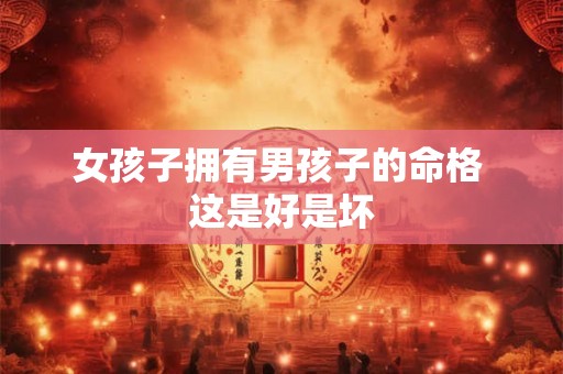 女孩子拥有男孩子的命格 这是好是坏