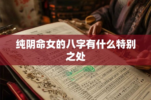 纯阴命女的八字有什么特别之处
