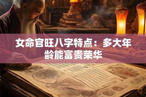 女命官旺八字特点：多大年龄能富贵荣华