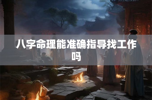 八字命理能准确指导找工作吗