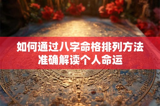 如何通过八字命格排列方法准确解读个人命运