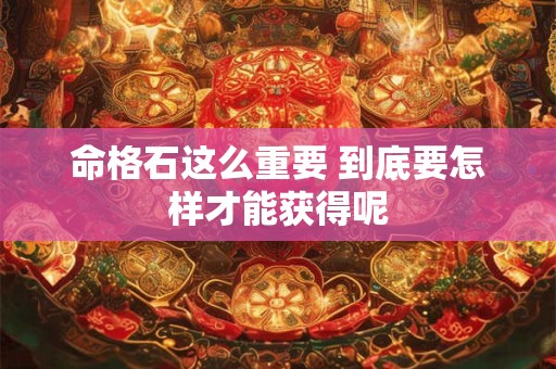 命格石这么重要 到底要怎样才能获得呢