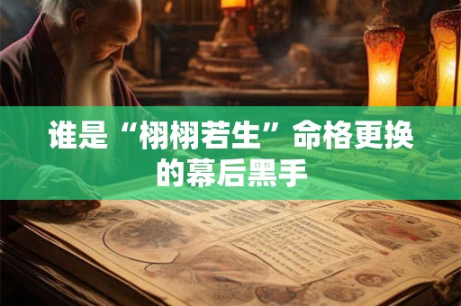 谁是“栩栩若生”命格更换的幕后黑手