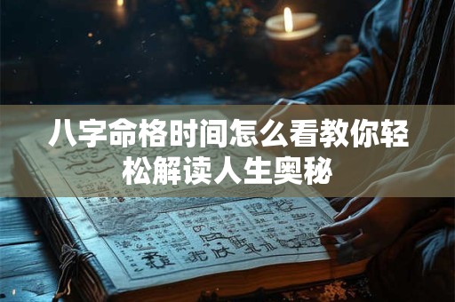 八字命格时间怎么看教你轻松解读人生奥秘