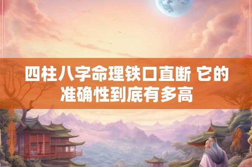 四柱八字命理铁口直断 它的准确性到底有多高