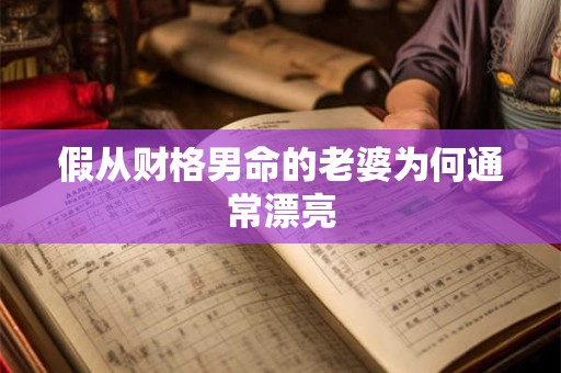 假从财格男命的老婆为何通常漂亮