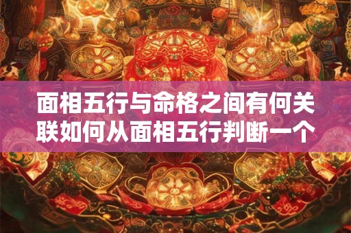 面相五行与命格之间有何关联如何从面相五行判断一个人的命格