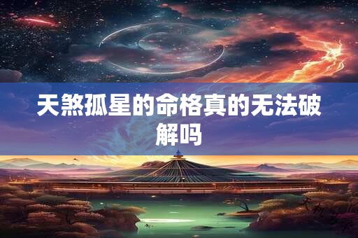 天煞孤星的命格真的无法破解吗
