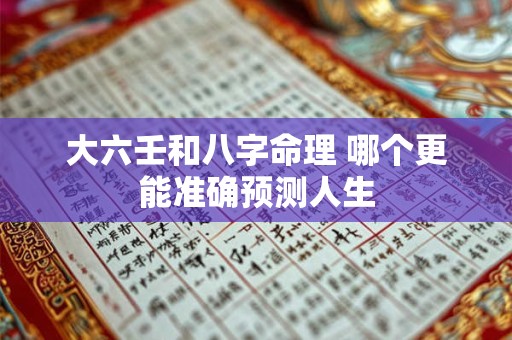 大六壬和八字命理 哪个更能准确预测人生