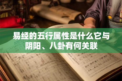 易经的五行属性是什么它与阴阳、八卦有何关联