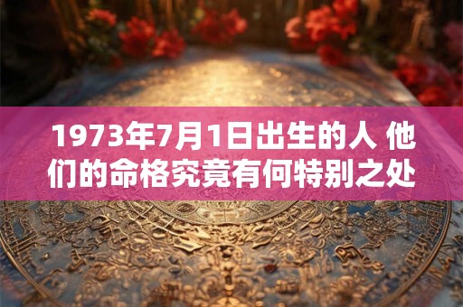 1973年7月1日出生的人 他们的命格究竟有何特别之处