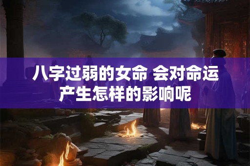 八字过弱的女命 会对命运产生怎样的影响呢