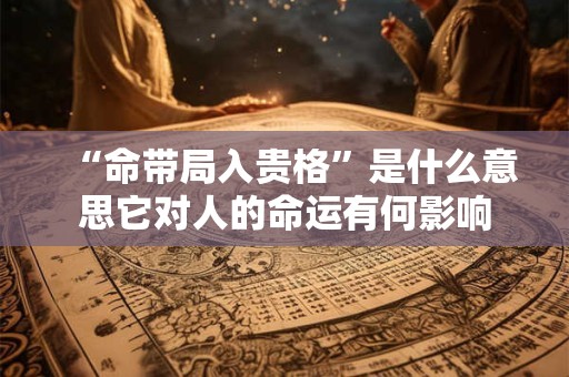 “命带局入贵格”是什么意思它对人的命运有何影响