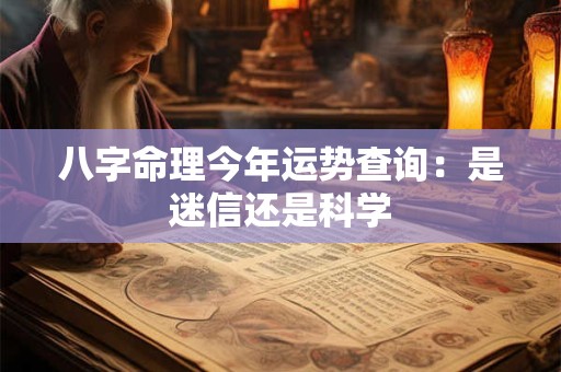 八字命理今年运势查询:是迷信还是科学 八字命理今年运势查询:是迷信还是科学