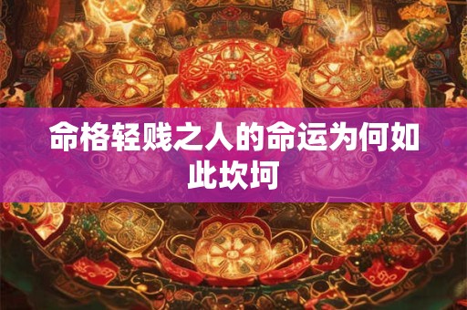 命格轻贱之人的命运为何如此坎坷