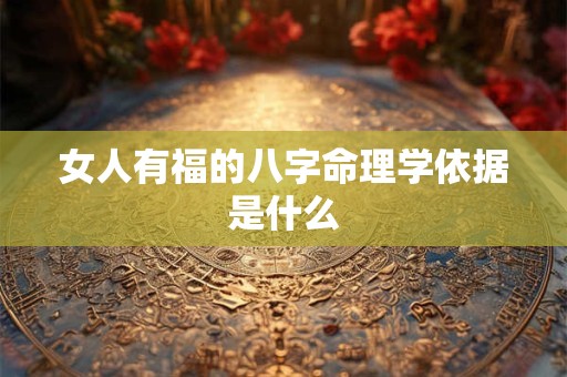 女人有福的八字命理学依据是什么