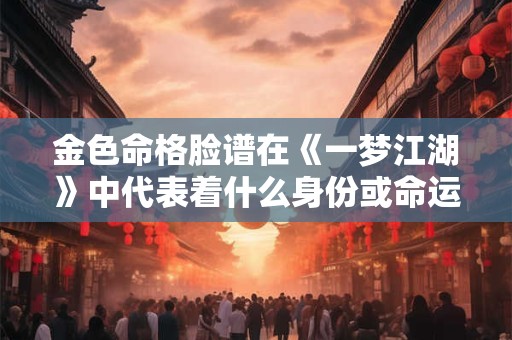 金色命格脸谱在《一梦江湖》中代表着什么身份或命运