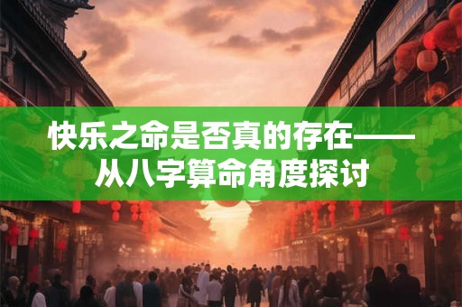 快乐之命是否真的存在——从八字算命角度探讨