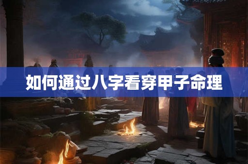 如何通过八字看穿甲子命理