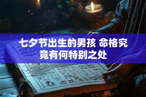 七夕节出生的男孩 命格究竟有何特别之处
