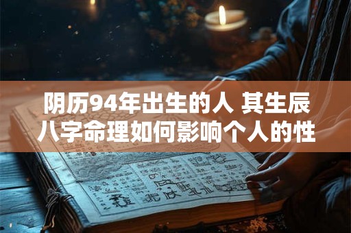 阴历94年出生的人 其生辰八字命理如何影响个人的性格和命运